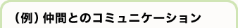 （例）仲間とのコミュニケーション
