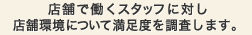 店舗で働くスタッフに対し店舗環境について満足度を調査します。